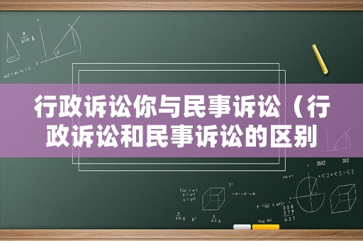 行政訴訟你與民事訴訟（行政訴訟和民事訴訟的區(qū)別和聯(lián)系）