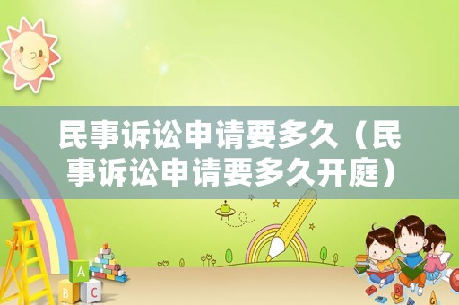 民事訴訟申請要多久（民事訴訟申請要多久開庭）