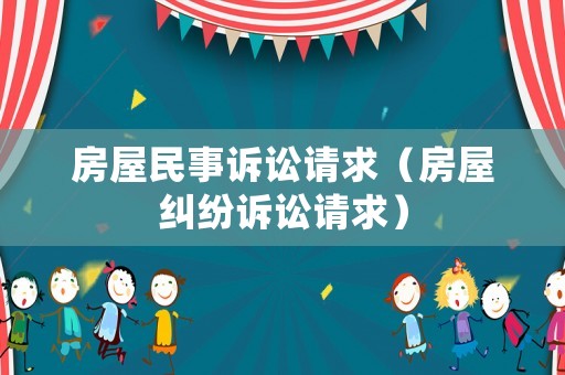 房屋民事訴訟請(qǐng)求（房屋糾紛訴訟請(qǐng)求）