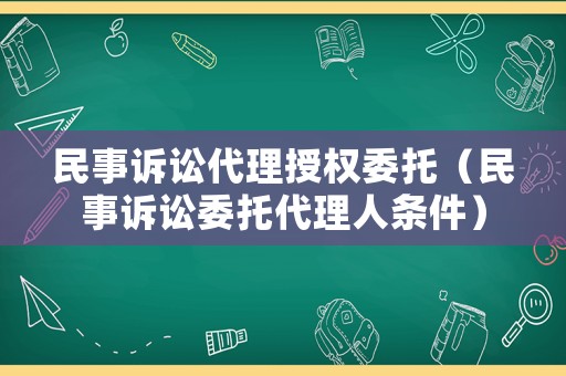 民事訴訟代理授權(quán)委托（民事訴訟委托代理人條件）