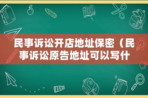 民事訴訟開店地址保密（民事訴訟原告地址可以寫什么）