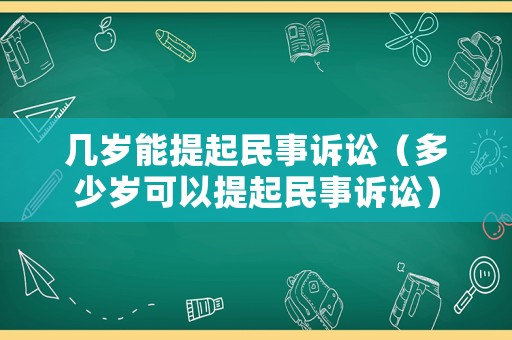 幾歲能提起民事訴訟（多少歲可以提起民事訴訟）