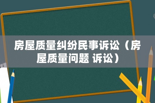房屋質(zhì)量糾紛民事訴訟（房屋質(zhì)量問題 訴訟）