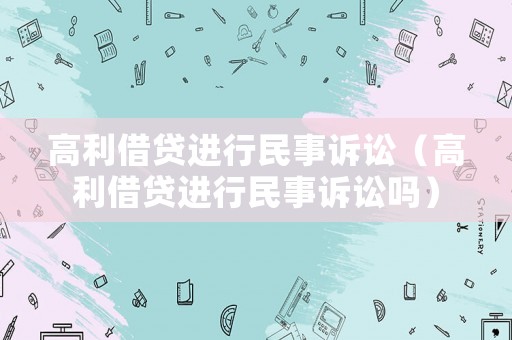 高利借貸進(jìn)行民事訴訟（高利借貸進(jìn)行民事訴訟嗎）