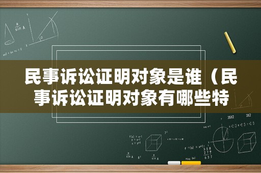 民事訴訟證明對(duì)象是誰(shuí)（民事訴訟證明對(duì)象有哪些特征）