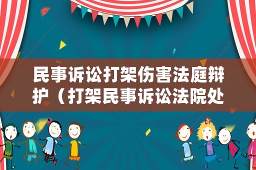 民事訴訟打架傷害法庭辯護(hù)（打架民事訴訟法院處理多久）