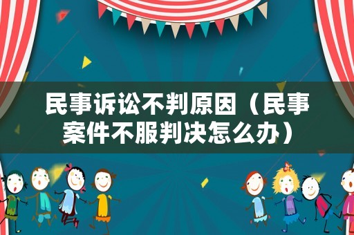 民事訴訟不判原因（民事案件不服判決怎么辦）