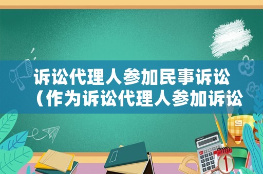 訴訟代理人參加民事訴訟（作為訴訟代理人參加訴訟,應(yīng)向法庭提交哪些材料）