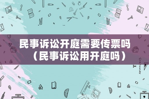 民事訴訟開庭需要傳票嗎（民事訴訟用開庭嗎）