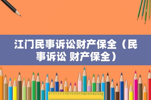 江門民事訴訟財產(chǎn)保全（民事訴訟 財產(chǎn)保全）