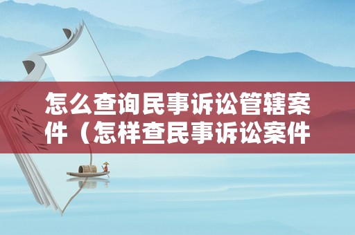 怎么查詢民事訴訟管轄案件（怎樣查民事訴訟案件）