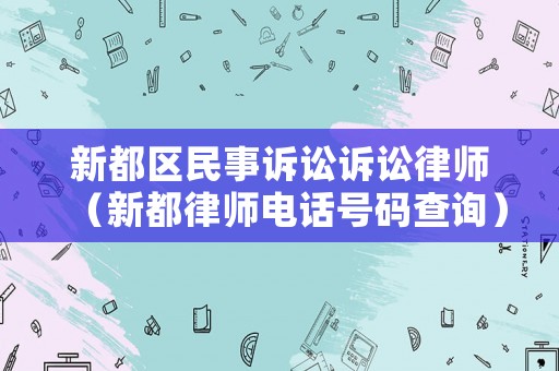 新都區(qū)民事訴訟訴訟律師（新都律師電話號(hào)碼查詢）