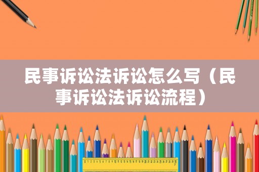 民事訴訟法訴訟怎么寫（民事訴訟法訴訟流程）
