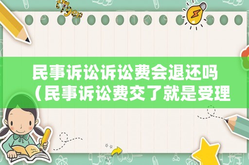 民事訴訟訴訟費(fèi)會(huì)退還嗎（民事訴訟費(fèi)交了就是受理了嗎）