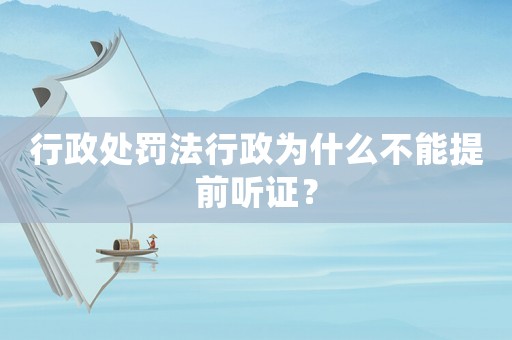 行政處罰法行政為什么不能提前聽證？