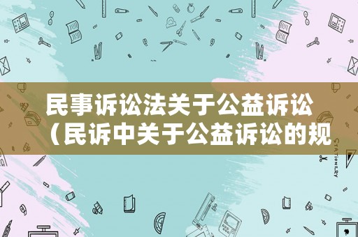 民事訴訟法關(guān)于公益訴訟（民訴中關(guān)于公益訴訟的規(guī)定）
