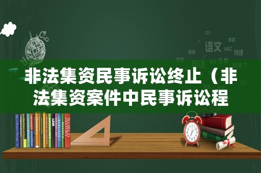 非法集資民事訴訟終止（非法集資案件中民事訴訟程序的處理）