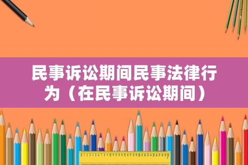民事訴訟期間民事法律行為（在民事訴訟期間）