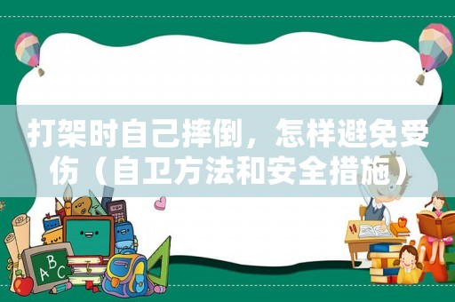 打架時(shí)自己摔倒，怎樣避免受傷（自衛(wèi)方法和安全措施）