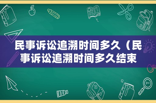 民事訴訟追溯時(shí)間多久（民事訴訟追溯時(shí)間多久結(jié)束）