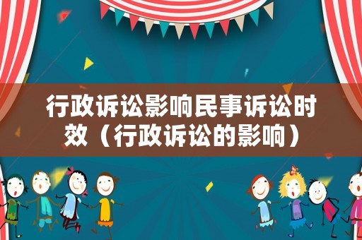 行政訴訟影響民事訴訟時效（行政訴訟的影響）