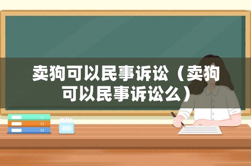 賣狗可以民事訴訟（賣狗可以民事訴訟么）