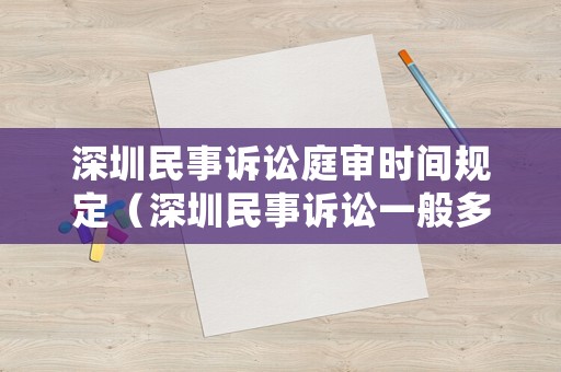 深圳民事訴訟庭審時(shí)間規(guī)定（深圳民事訴訟一般多久開庭）