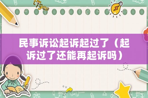 民事訴訟起訴起過了（起訴過了還能再起訴嗎）