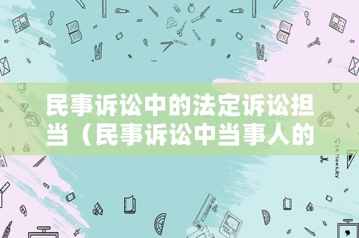 民事訴訟中的法定訴訟擔(dān)當(dāng)（民事訴訟中當(dāng)事人的法律地位）