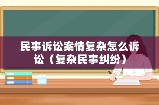 民事訴訟案情復(fù)雜怎么訴訟（復(fù)雜民事糾紛）