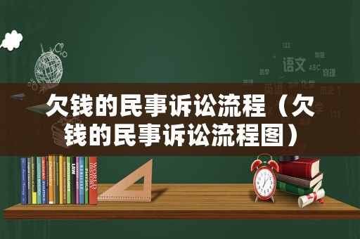 欠錢(qián)的民事訴訟流程（欠錢(qián)的民事訴訟流程圖）