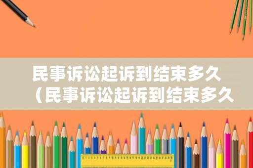 民事訴訟起訴到結(jié)束多久（民事訴訟起訴到結(jié)束多久執(zhí)行）