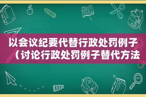 以會議紀(jì)要代替行政處罰例子（討論行政處罰例子替代方法）