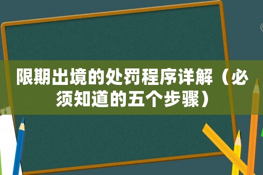 限期出境的處罰程序詳解（必須知道的五個(gè)步驟）