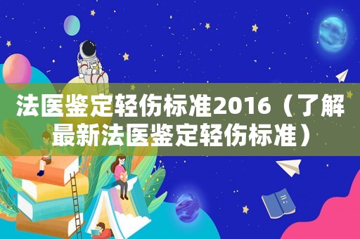 法醫(yī)鑒定輕傷標準2016（了解最新法醫(yī)鑒定輕傷標準）