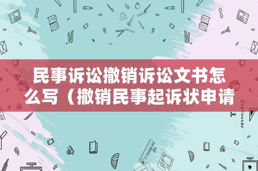 民事訴訟撤銷訴訟文書(shū)怎么寫(xiě)（撤銷民事起訴狀申請(qǐng)）