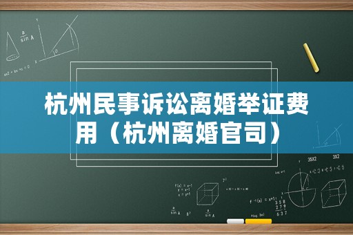 杭州民事訴訟離婚舉證費(fèi)用（杭州離婚官司）