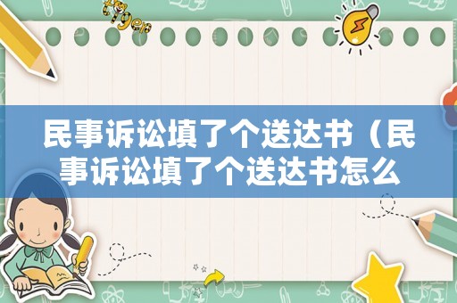 民事訴訟填了個(gè)送達(dá)書（民事訴訟填了個(gè)送達(dá)書怎么辦）
