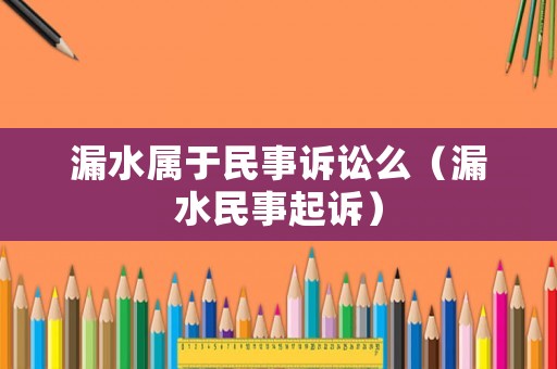 漏水屬于民事訴訟么（漏水民事起訴）