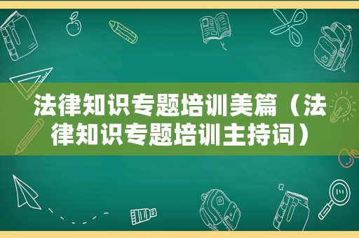 法律知識專題培訓(xùn)美篇（法律知識專題培訓(xùn)主持詞）