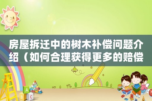 房屋拆遷中的樹木補(bǔ)償問題介紹（如何合理獲得更多的賠償）