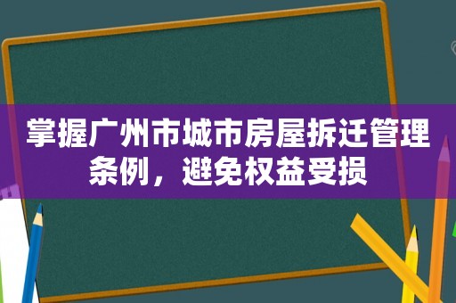 掌握廣州市城市房屋拆遷管理條例，避免權(quán)益受損