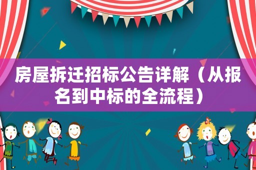 房屋拆遷招標(biāo)公告詳解（從報(bào)名到中標(biāo)的全流程）
