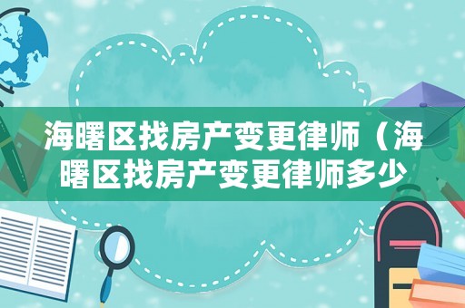 海曙區(qū)找房產(chǎn)變更律師（海曙區(qū)找房產(chǎn)變更律師多少錢）