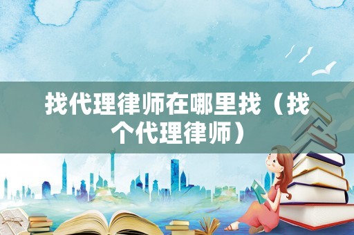 找代理律師在哪里找（找個(gè)代理律師）