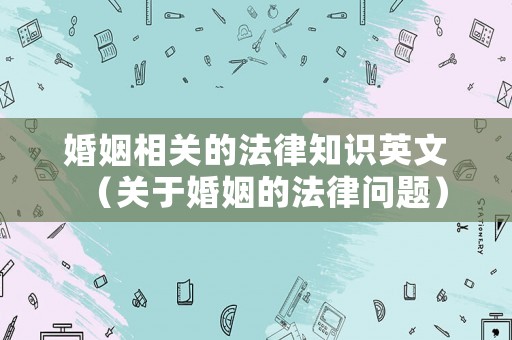婚姻相關(guān)的法律知識英文（關(guān)于婚姻的法律問題）