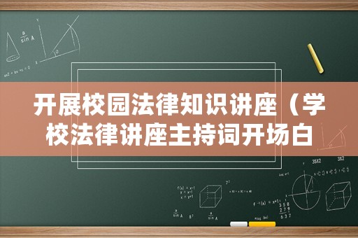 開展校園法律知識講座（學(xué)校法律講座主持詞開場白）