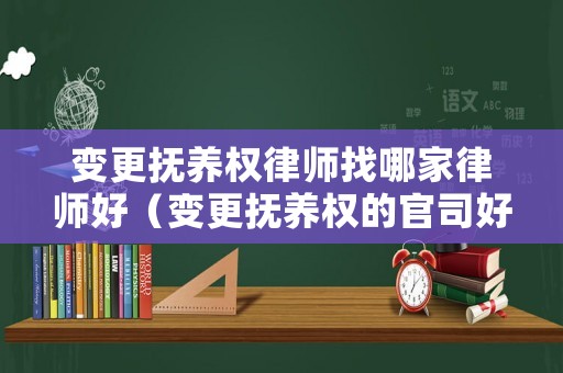 變更撫養(yǎng)權律師找哪家律師好（變更撫養(yǎng)權的官司好打嗎）