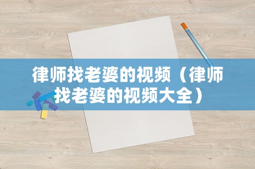 律師找老婆的視頻（律師找老婆的視頻大全）