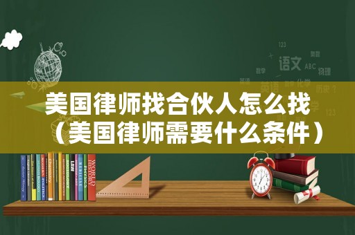 美國(guó)律師找合伙人怎么找（美國(guó)律師需要什么條件）